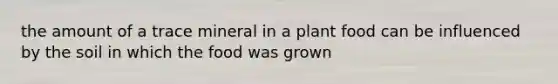 the amount of a trace mineral in a plant food can be influenced by the soil in which the food was grown