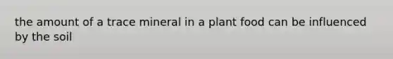 the amount of a trace mineral in a plant food can be influenced by the soil