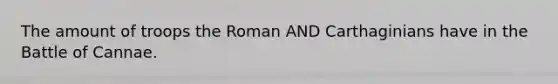 The amount of troops the Roman AND Carthaginians have in the Battle of Cannae.