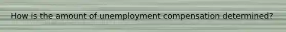 How is the amount of unemployment compensation determined?