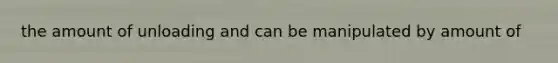 the amount of unloading and can be manipulated by amount of