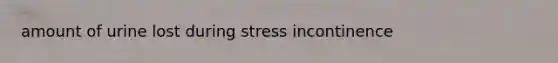 amount of urine lost during stress incontinence