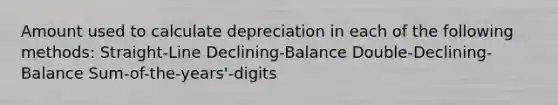 Amount used to calculate depreciation in each of the following methods: Straight-Line Declining-Balance Double-Declining-Balance Sum-of-the-years'-digits