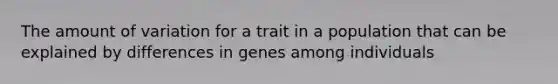 The amount of variation for a trait in a population that can be explained by differences in genes among individuals