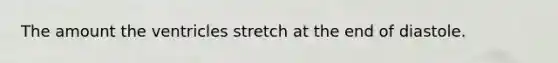 The amount the ventricles stretch at the end of diastole.