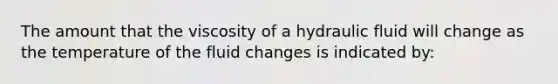 The amount that the viscosity of a hydraulic fluid will change as the temperature of the fluid changes is indicated by: