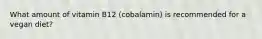 What amount of vitamin B12 (cobalamin) is recommended for a vegan diet?