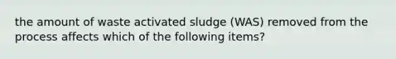 the amount of waste activated sludge (WAS) removed from the process affects which of the following items?