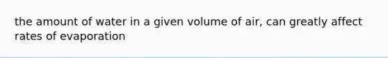 the amount of water in a given volume of air, can greatly affect rates of evaporation