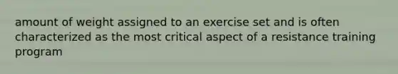 amount of weight assigned to an exercise set and is often characterized as the most critical aspect of a resistance training program