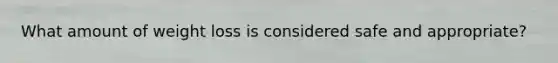 What amount of weight loss is considered safe and appropriate?
