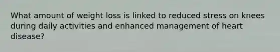What amount of weight loss is linked to reduced stress on knees during daily activities and enhanced management of heart disease?