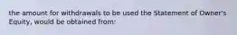 the amount for withdrawals to be used the Statement of Owner's Equity, would be obtained from: