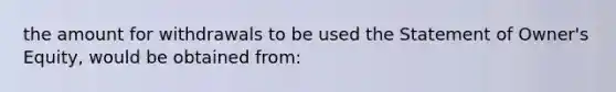 the amount for withdrawals to be used the Statement of Owner's Equity, would be obtained from: