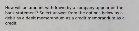 How will an amount withdrawn by a company appear on the bank statement? Select answer from the options below as a debit as a debit memorandum as a credit memorandum as a credit