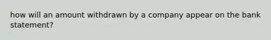 how will an amount withdrawn by a company appear on the bank statement?