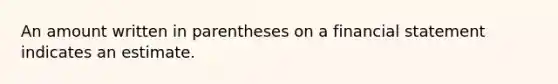 An amount written in parentheses on a financial statement indicates an estimate.