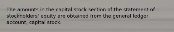 The amounts in the capital stock section of the statement of stockholders' equity are obtained from the general ledger account, capital stock.