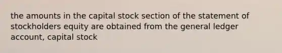 the amounts in the capital stock section of the statement of stockholders equity are obtained from the general ledger account, capital stock