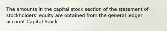 The amounts in the capital stock section of the statement of stockholders' equity are obtained from the general ledger account Capital Stock