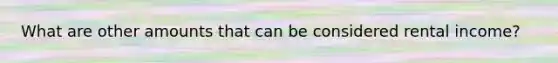 What are other amounts that can be considered rental income?