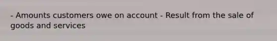 - Amounts customers owe on account - Result from the sale of goods and services