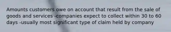 Amounts customers owe on account that result from the sale of goods and services -companies expect to collect within 30 to 60 days -usually most significant type of claim held by company