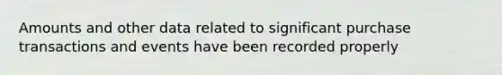 Amounts and other data related to significant purchase transactions and events have been recorded properly