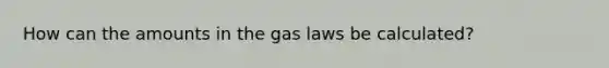 How can the amounts in the gas laws be calculated?