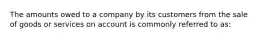 The amounts owed to a company by its customers from the sale of goods or services on account is commonly referred to as: