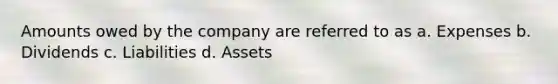 Amounts owed by the company are referred to as a. Expenses b. Dividends c. Liabilities d. Assets