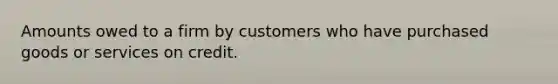 Amounts owed to a firm by customers who have purchased goods or services on credit.