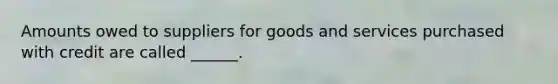 Amounts owed to suppliers for goods and services purchased with credit are called ______.