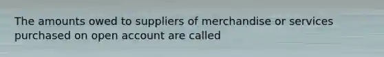 The amounts owed to suppliers of merchandise or services purchased on open account are called