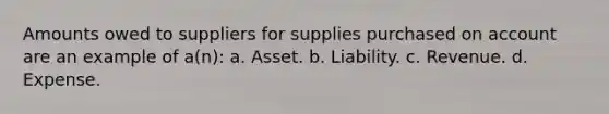 Amounts owed to suppliers for supplies purchased on account are an example of a(n): a. Asset. b. Liability. c. Revenue. d. Expense.