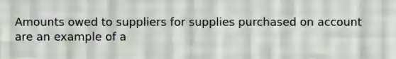 Amounts owed to suppliers for supplies purchased on account are an example of a