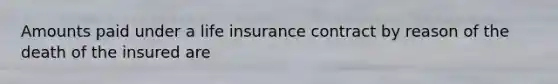 Amounts paid under a life insurance contract by reason of the death of the insured are