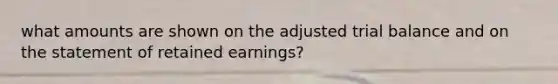 what amounts are shown on the adjusted trial balance and on the statement of retained earnings?