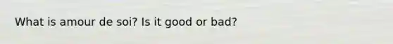 What is amour de soi? Is it good or bad?