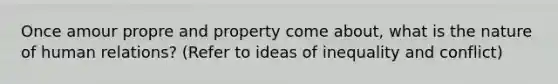 Once amour propre and property come about, what is the nature of human relations? (Refer to ideas of inequality and conflict)