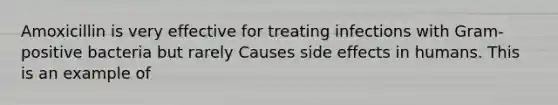 Amoxicillin is very effective for treating infections with Gram-positive bacteria but rarely Causes side effects in humans. This is an example of