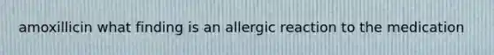 amoxillicin what finding is an allergic reaction to the medication