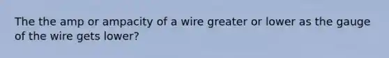 The the amp or ampacity of a wire greater or lower as the gauge of the wire gets lower?