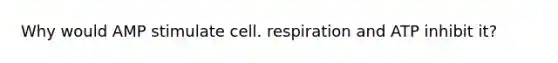 Why would AMP stimulate cell. respiration and ATP inhibit it?