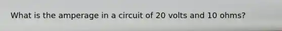 What is the amperage in a circuit of 20 volts and 10 ohms?