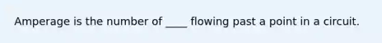 Amperage is the number of ____ flowing past a point in a circuit.