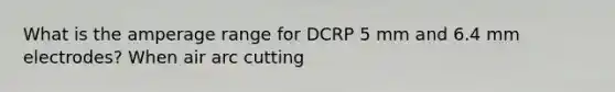 What is the amperage range for DCRP 5 mm and 6.4 mm electrodes? When air arc cutting