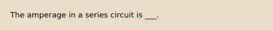 The amperage in a series circuit is ___.