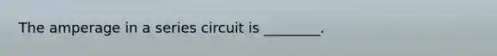 The amperage in a series circuit is ________.