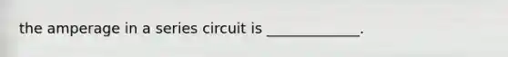 the amperage in a series circuit is _____________.